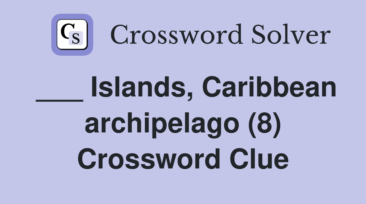___ Islands, Caribbean archipelago (8) Crossword Clue