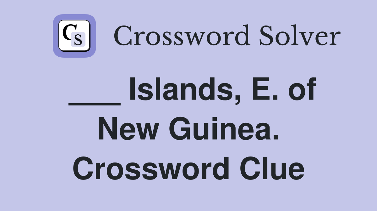 ___ Islands, E. of New Guinea. Crossword Clue