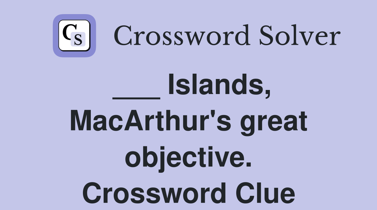 ___ Islands, MacArthur's great objective. Crossword Clue