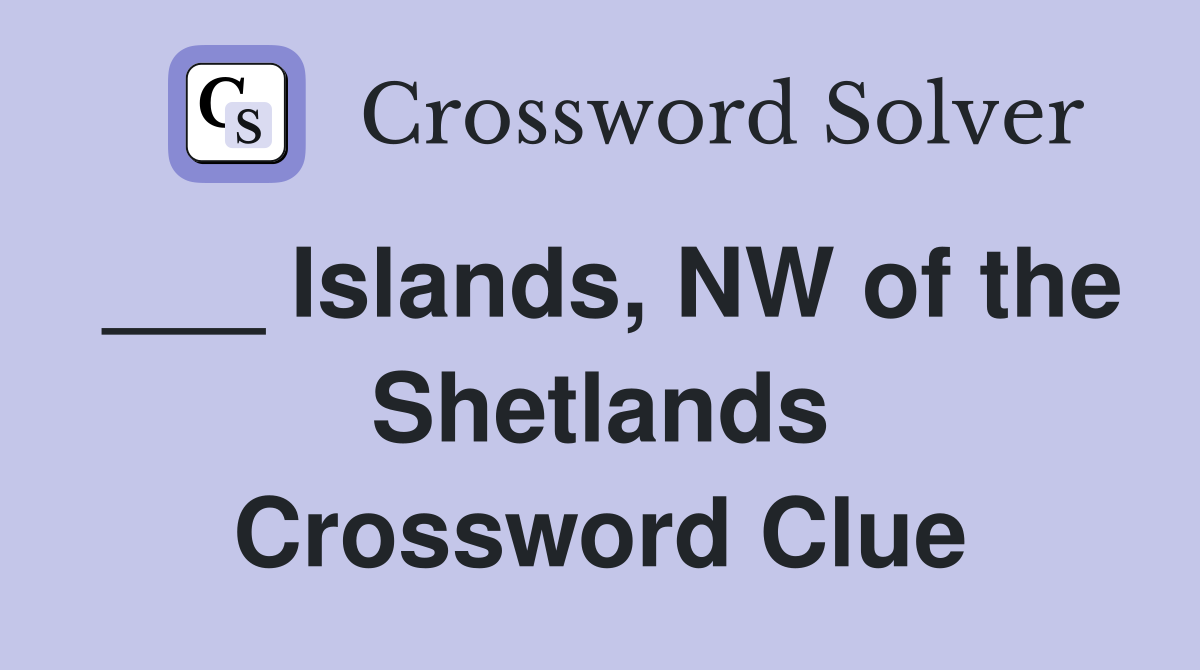 ___ Islands, NW of the Shetlands Crossword Clue