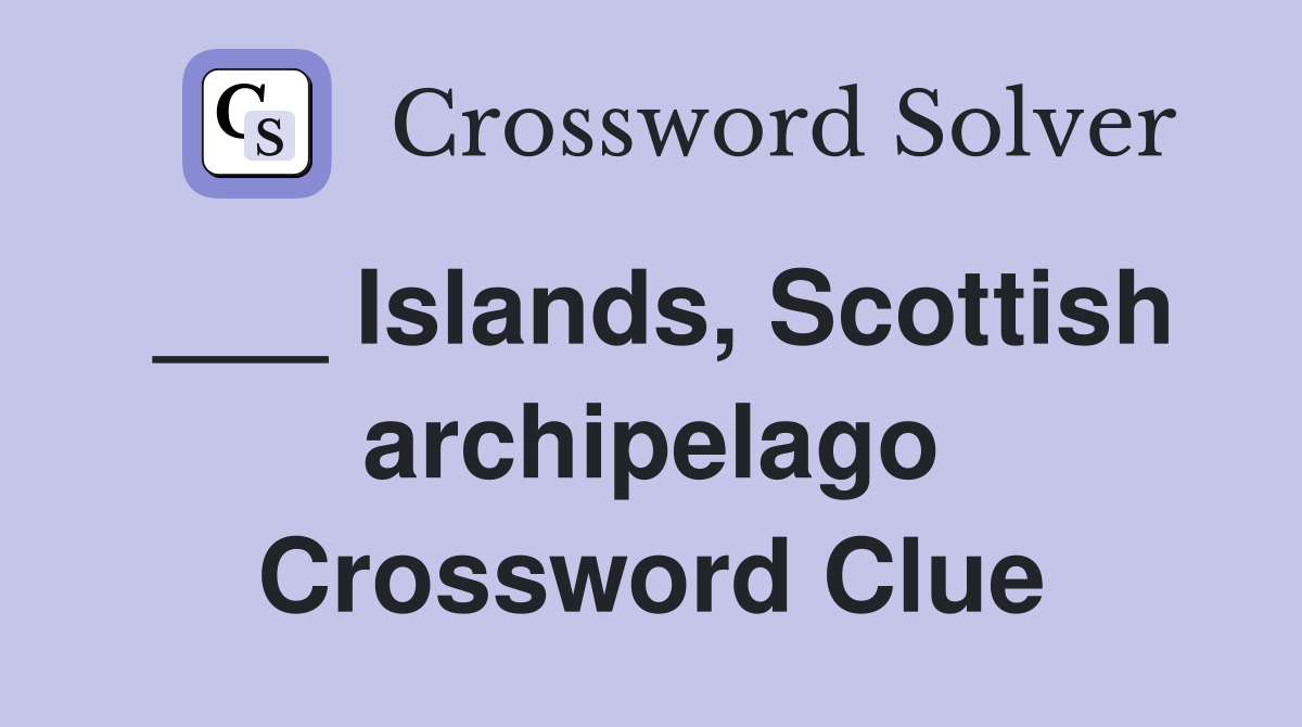 ___ Islands, Scottish archipelago Crossword Clue