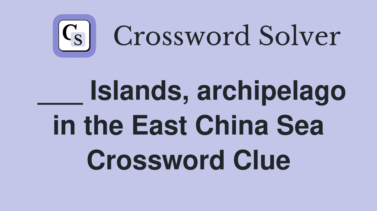___ Islands, archipelago in the East China Sea Crossword Clue