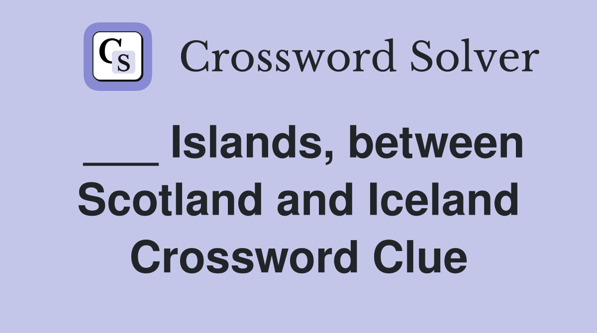 ___ Islands, between Scotland and Iceland Crossword Clue