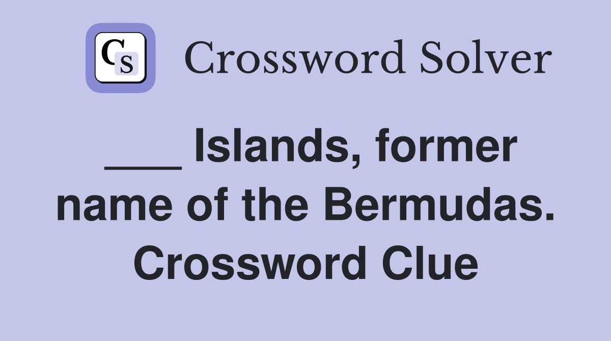 ___ Islands, former name of the Bermudas. Crossword Clue