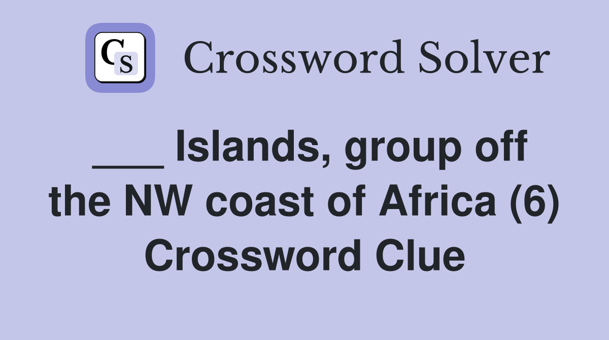 ___ Islands, group off the NW coast of Africa (6) Crossword Clue