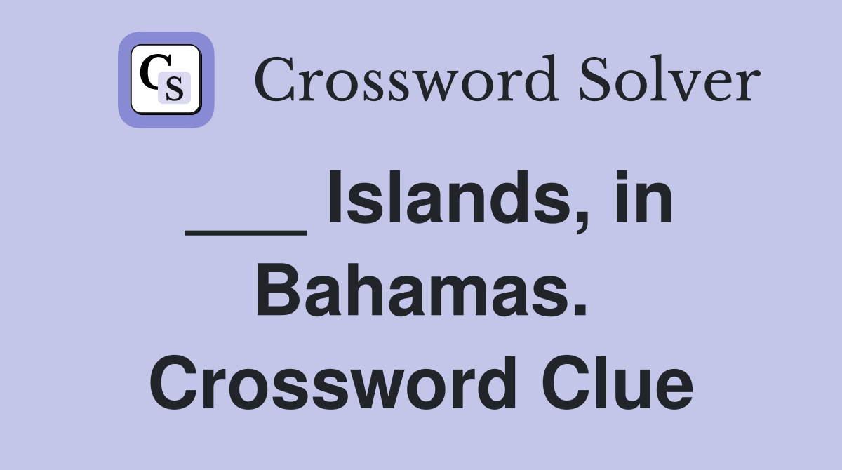 ___ Islands, in Bahamas. Crossword Clue