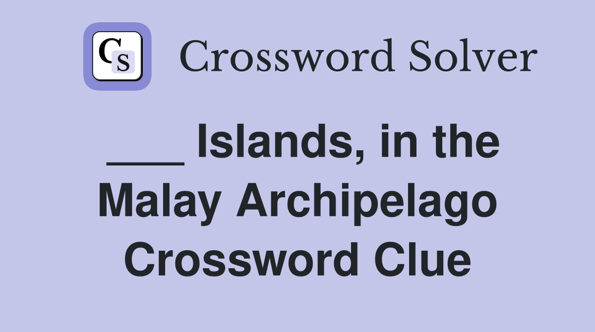 ___ Islands, in the Malay Archipelago Crossword Clue