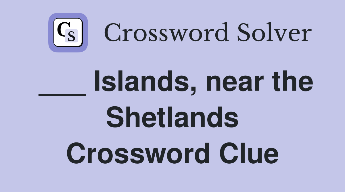 ___ Islands, near the Shetlands Crossword Clue