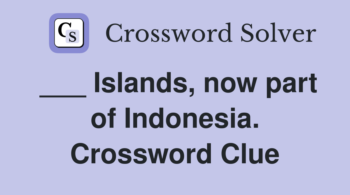 ___ Islands, now part of Indonesia. Crossword Clue