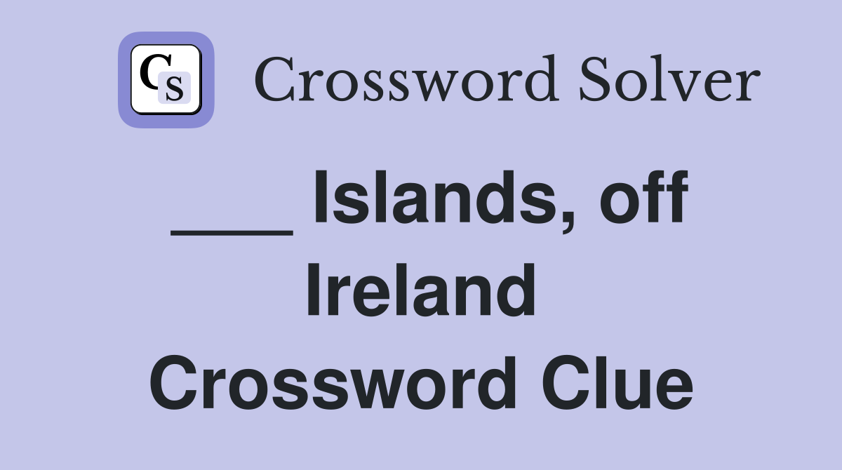 ___ Islands, off Ireland Crossword Clue