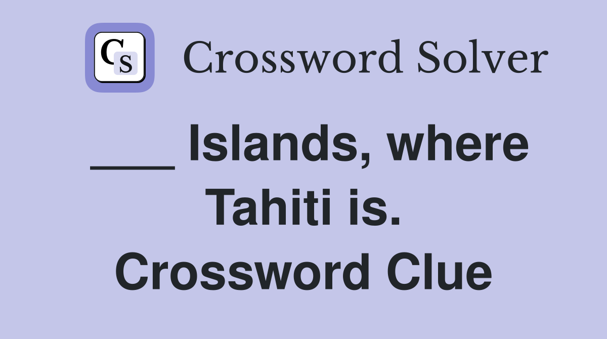 ___ Islands, where Tahiti is. Crossword Clue