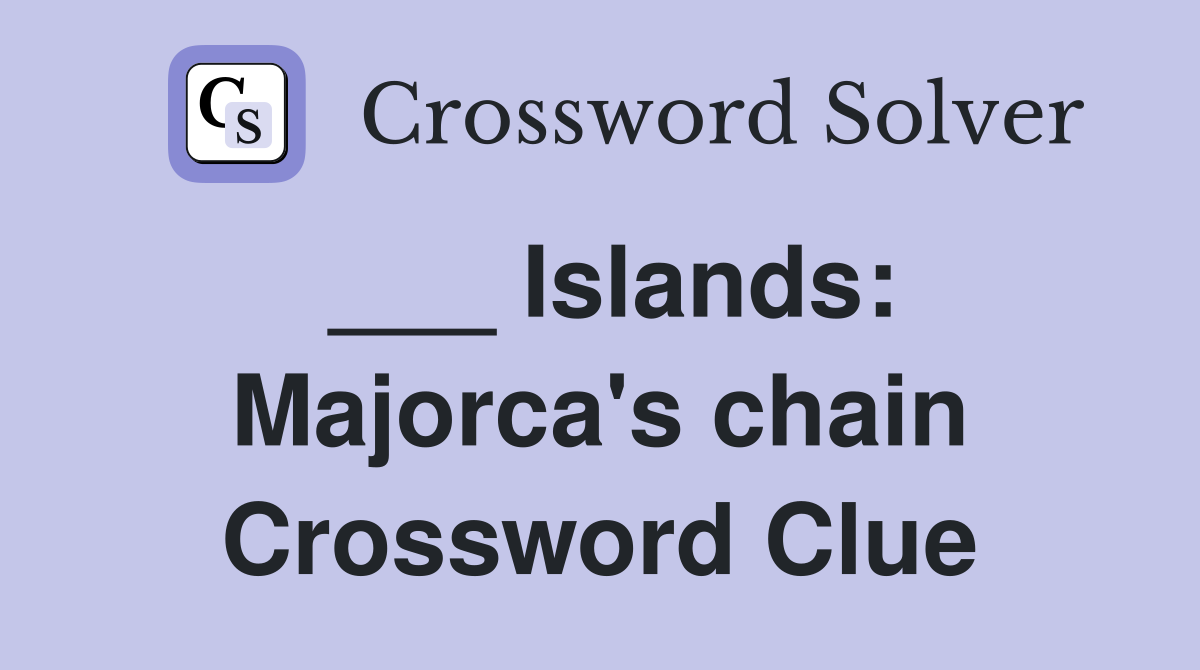 ___ Islands: Majorca's chain Crossword Clue