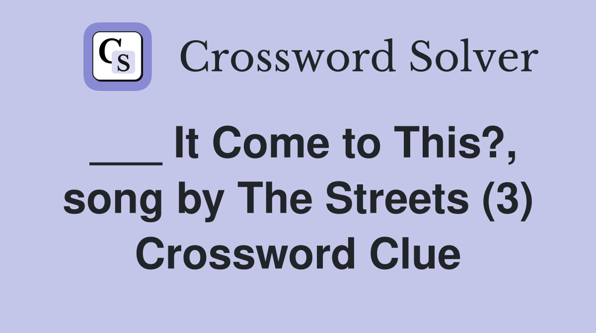 ___ It Come to This?, song by The Streets (3) Crossword Clue