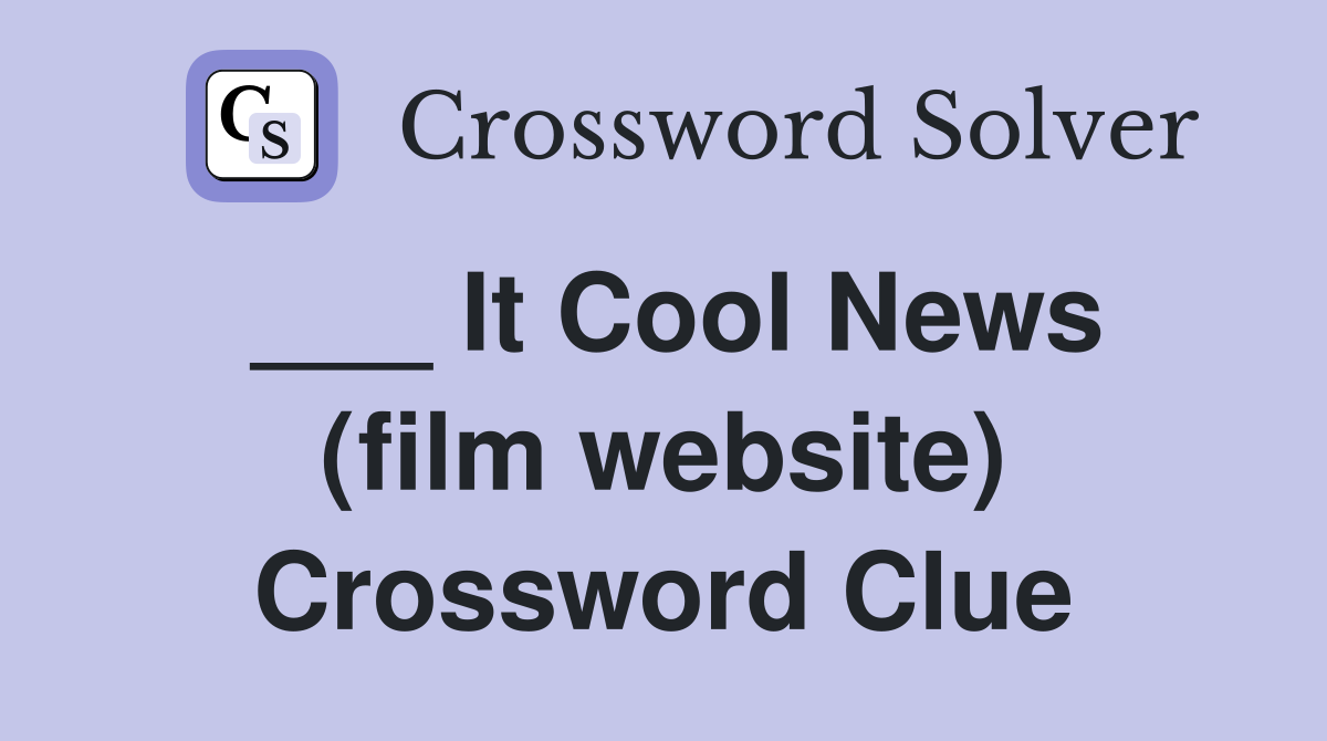 ___ It Cool News (film website) Crossword Clue