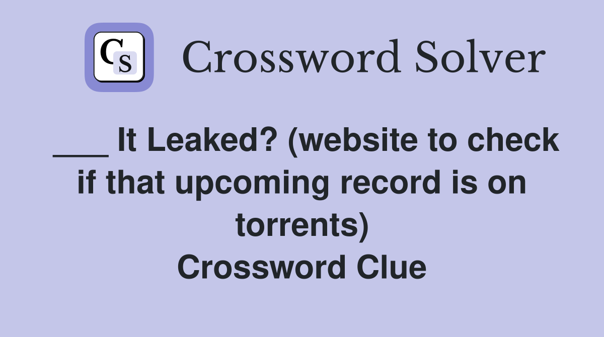 ___ It Leaked? (website to check if that upcoming record is on torrents) Crossword Clue