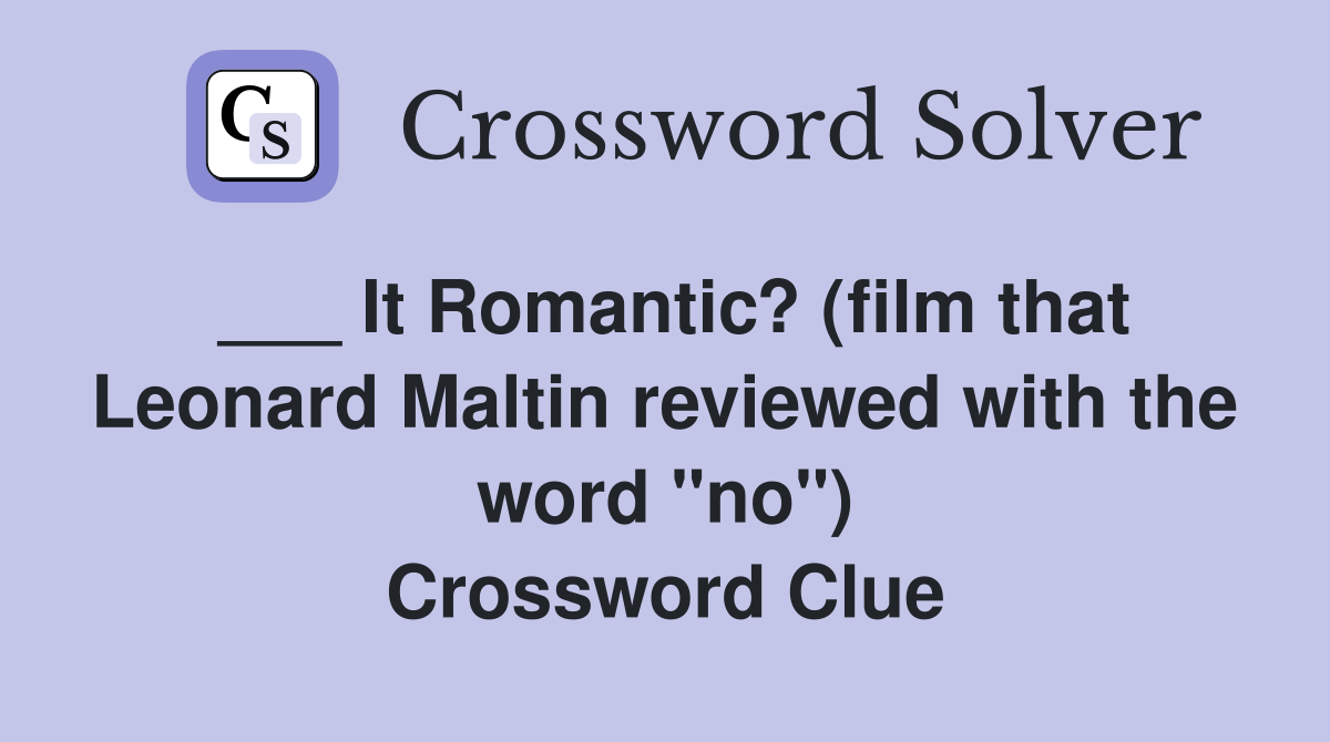 ___ It Romantic? (film that Leonard Maltin reviewed with the word "no") Crossword Clue