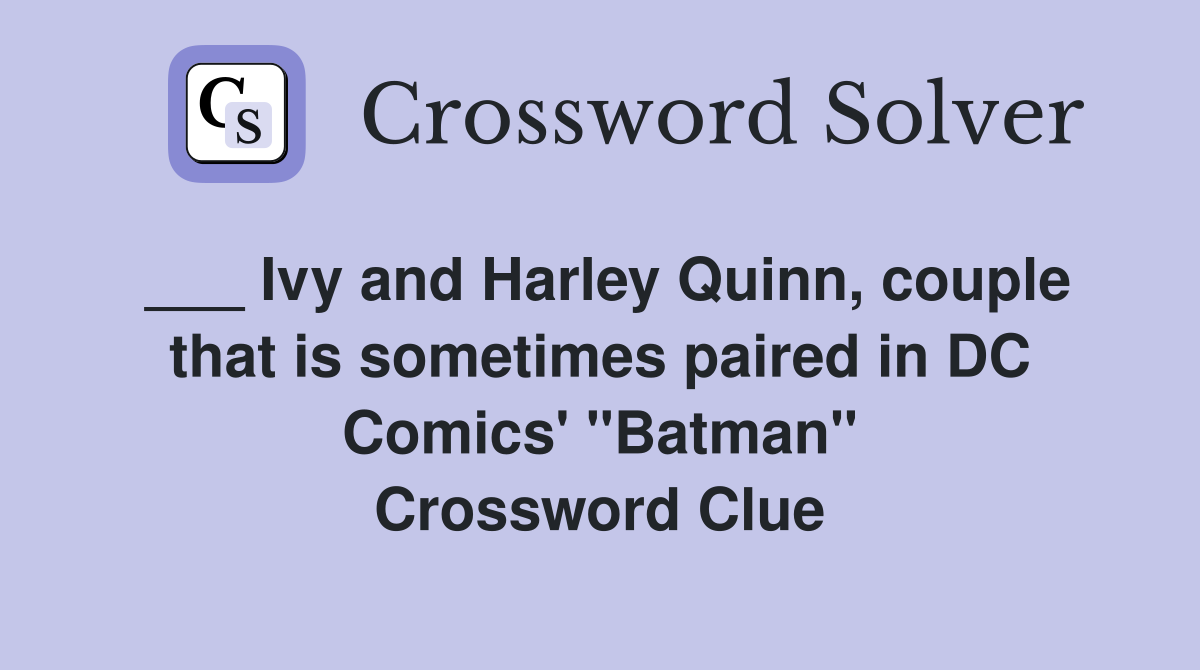 ___ Ivy and Harley Quinn, couple that is sometimes paired in DC Comics' "Batman" Crossword Clue