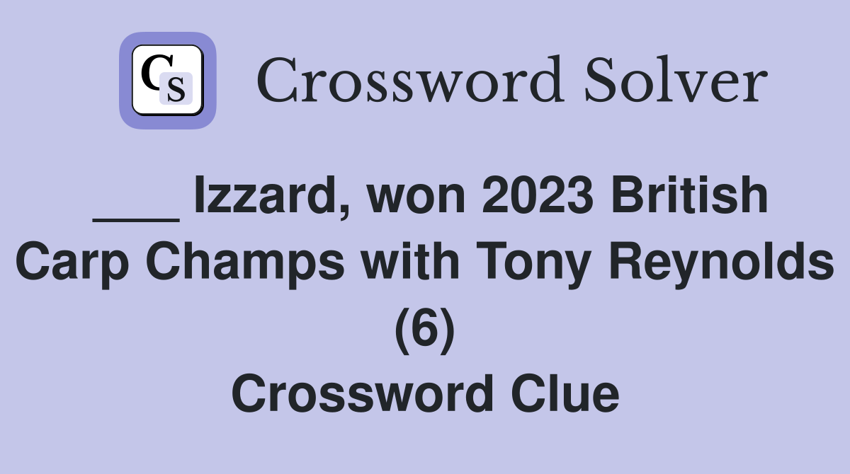 ___ Izzard, won 2023 British Carp Champs with Tony Reynolds (6) Crossword Clue