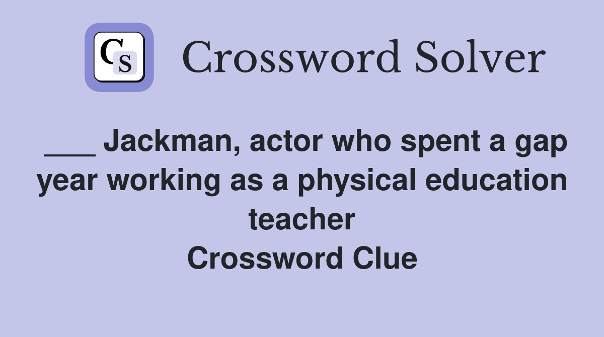 ___ Jackman, actor who spent a gap year working as a physical education teacher Crossword Clue