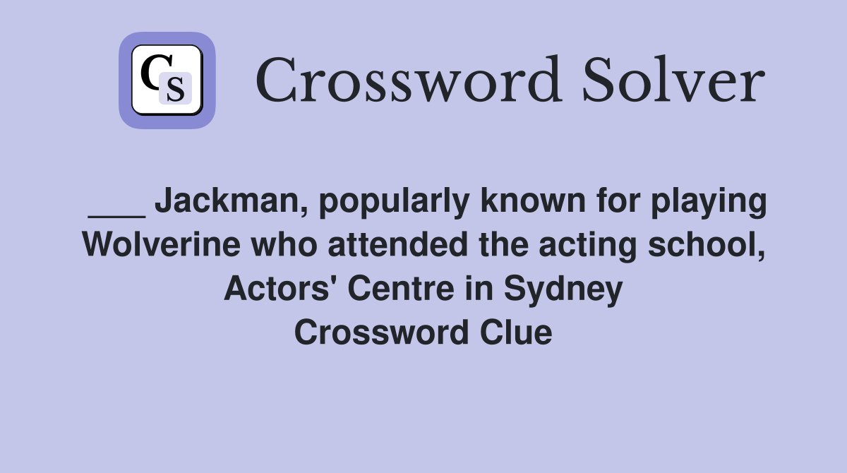 ___ Jackman, popularly known for playing Wolverine who attended the acting school, Actors' Centre in Sydney Crossword Clue