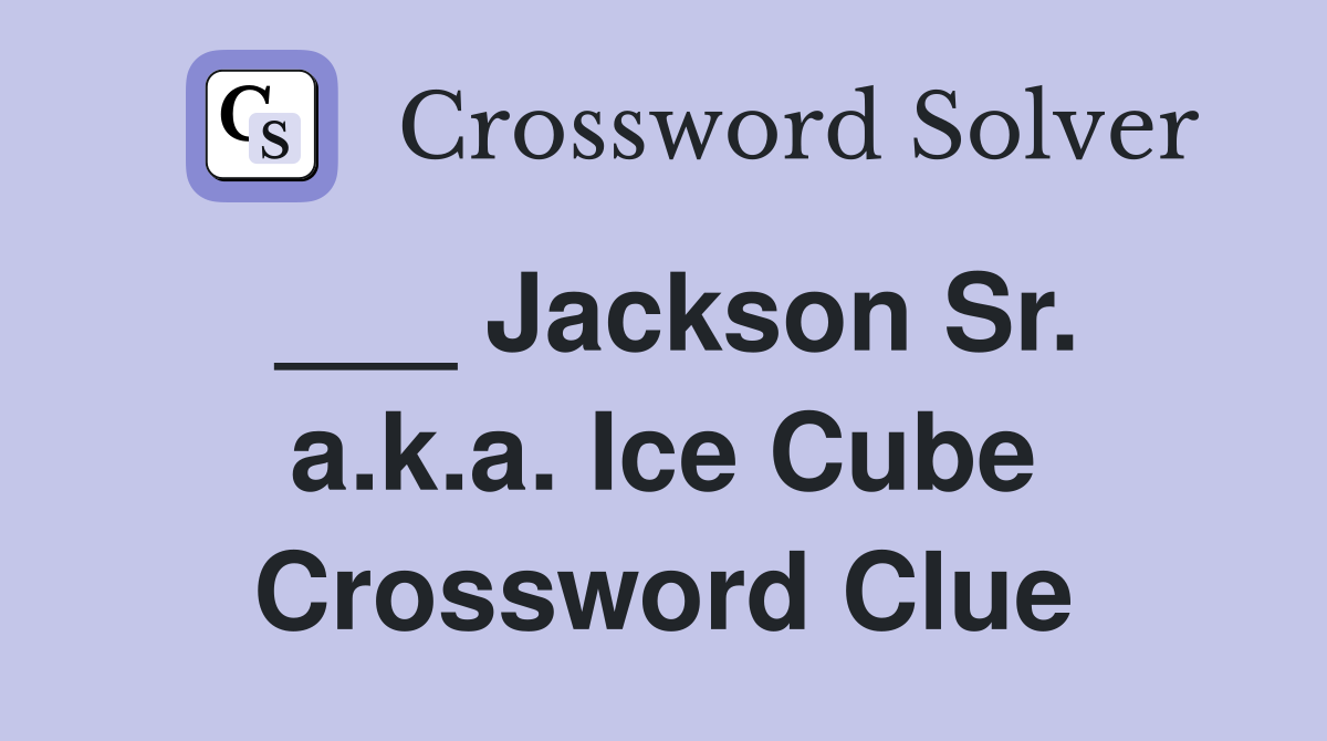 ___ Jackson Sr. a.k.a. Ice Cube Crossword Clue