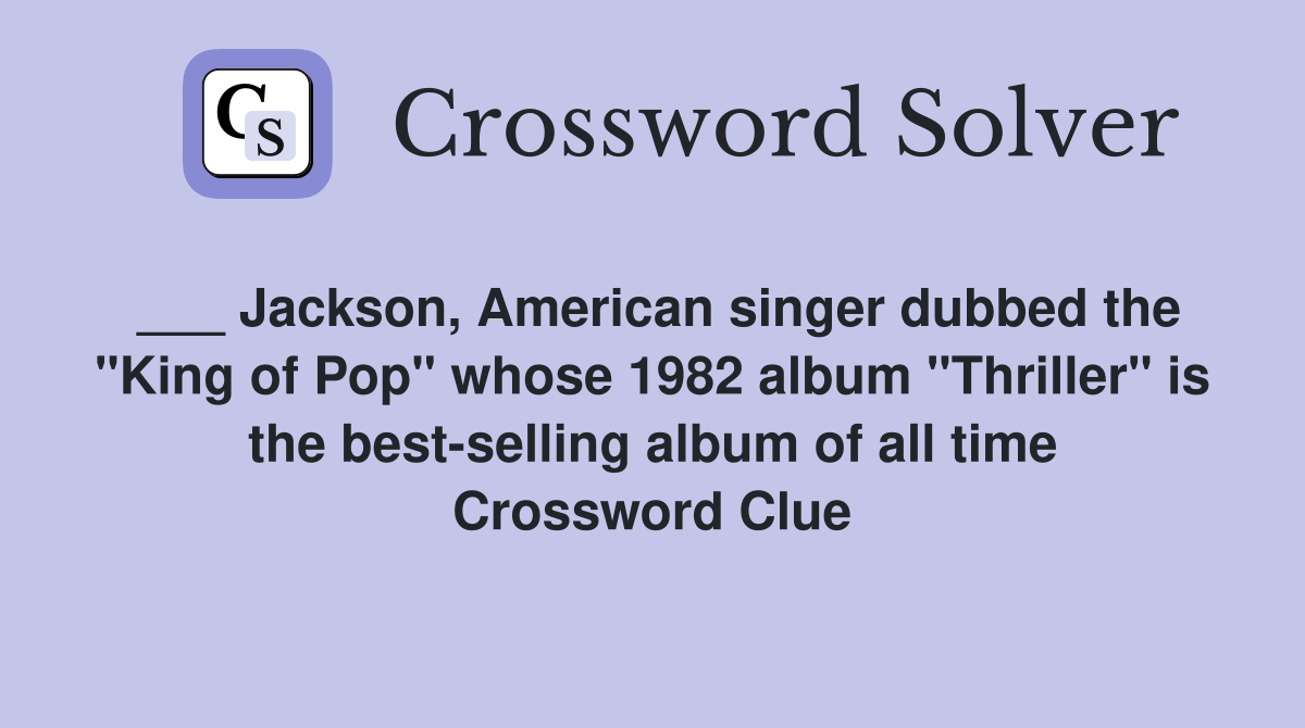 ___ Jackson, American singer dubbed the "King of Pop" whose 1982 album "Thriller" is the best-selling album of all time Crossword Clue