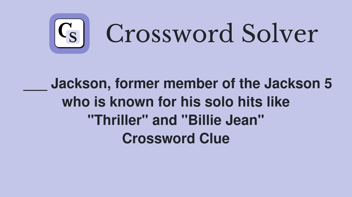 ___ Jackson, former member of the Jackson 5 who is known for his solo hits like "Thriller" and "Billie Jean" Crossword Clue