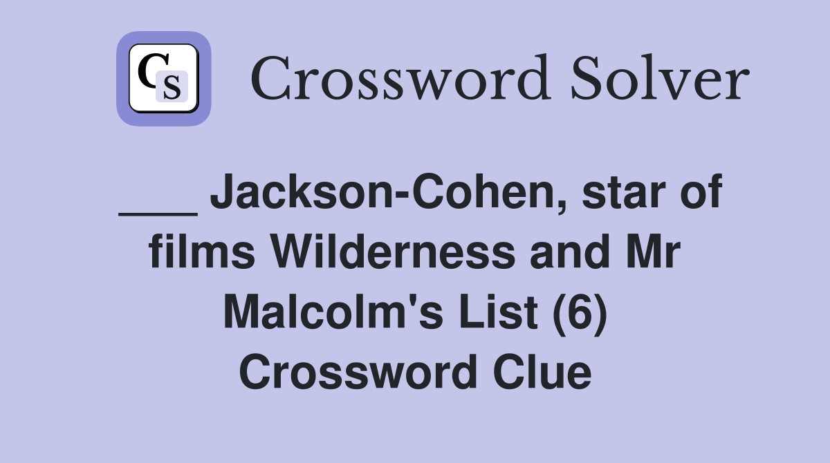 ___ Jackson-Cohen, star of films Wilderness and Mr Malcolm's List (6) Crossword Clue