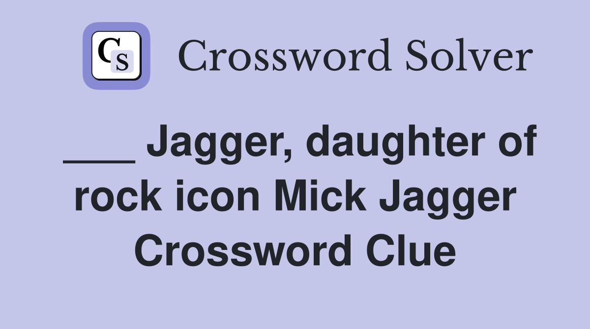 ___ Jagger, daughter of rock icon Mick Jagger Crossword Clue