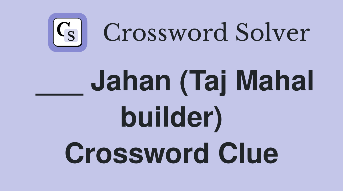 ___ Jahan (Taj Mahal builder) Crossword Clue
