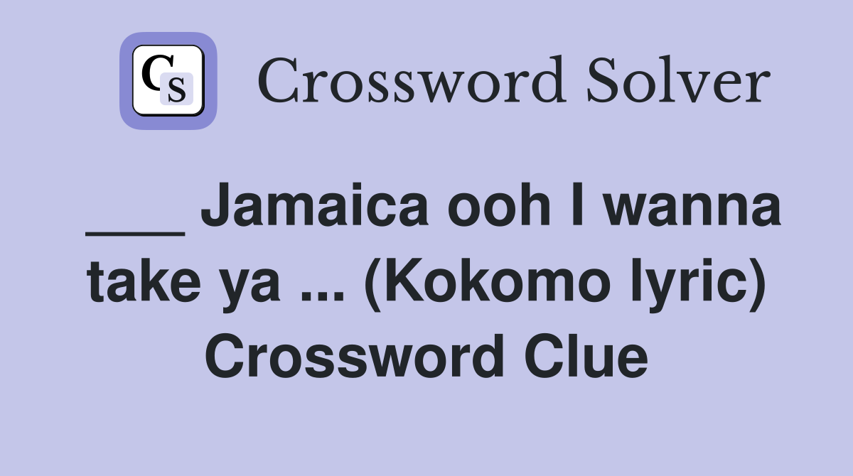 ___ Jamaica ooh I wanna take ya ... (Kokomo lyric) Crossword Clue