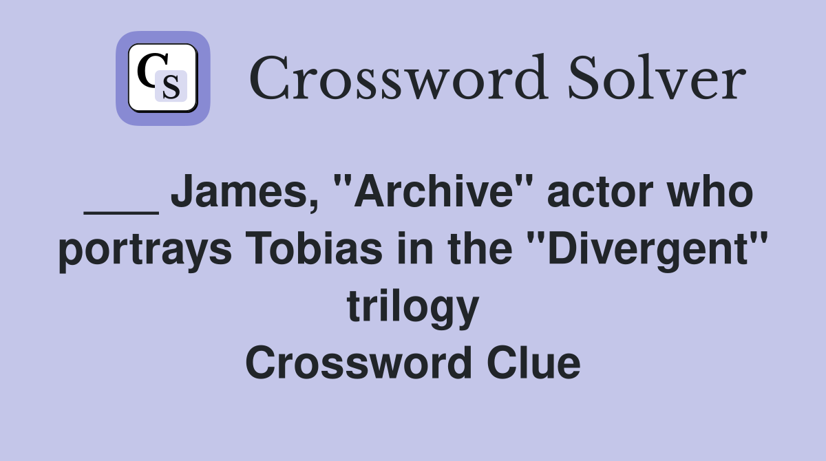 ___ James, "Archive" actor who portrays Tobias in the "Divergent" trilogy Crossword Clue