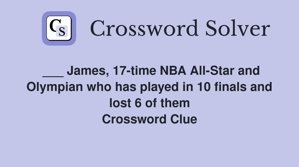 ___ James, 17-time NBA All-Star and Olympian who has played in 10 finals and lost 6 of them Crossword Clue