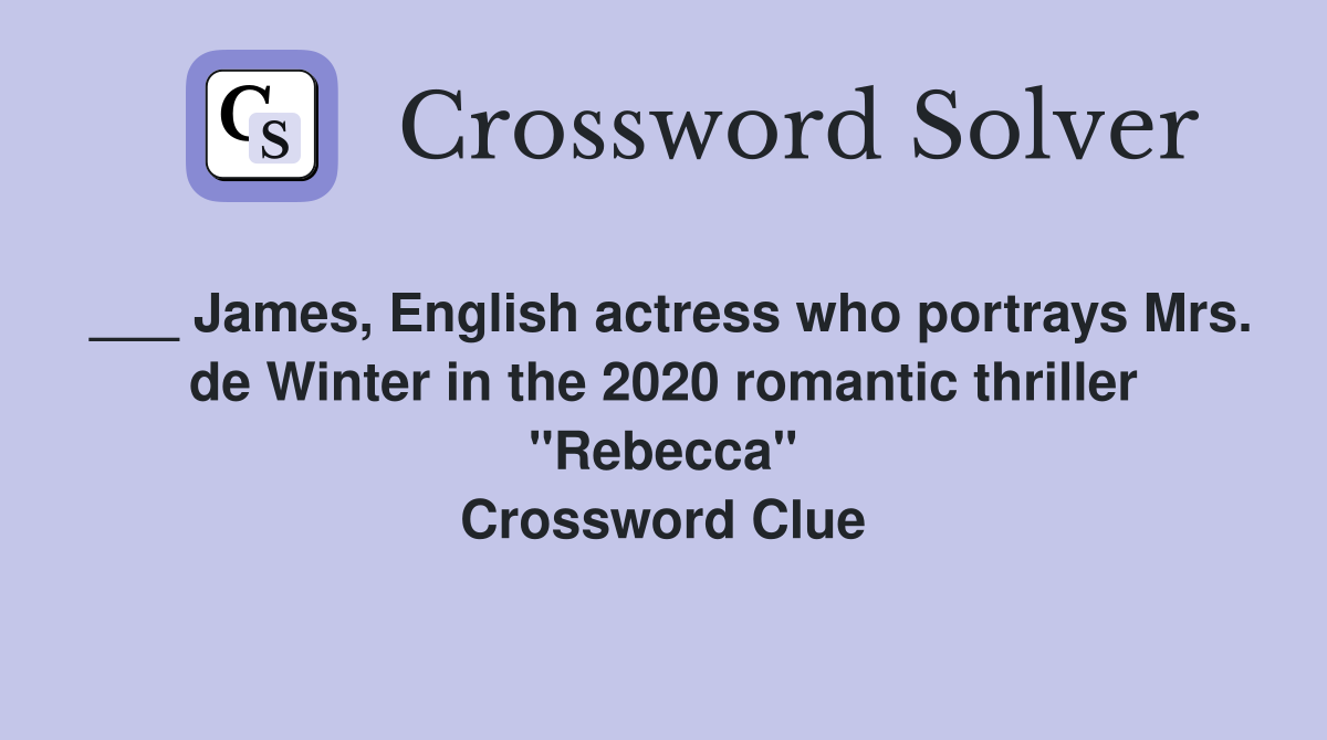___ James, English actress who portrays Mrs. de Winter in the 2020 romantic thriller "Rebecca" Crossword Clue