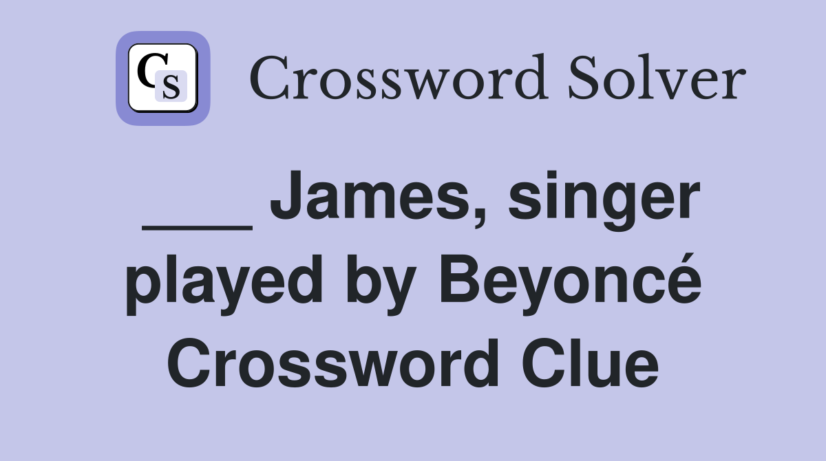 ___ James, singer played by Beyoncé Crossword Clue
