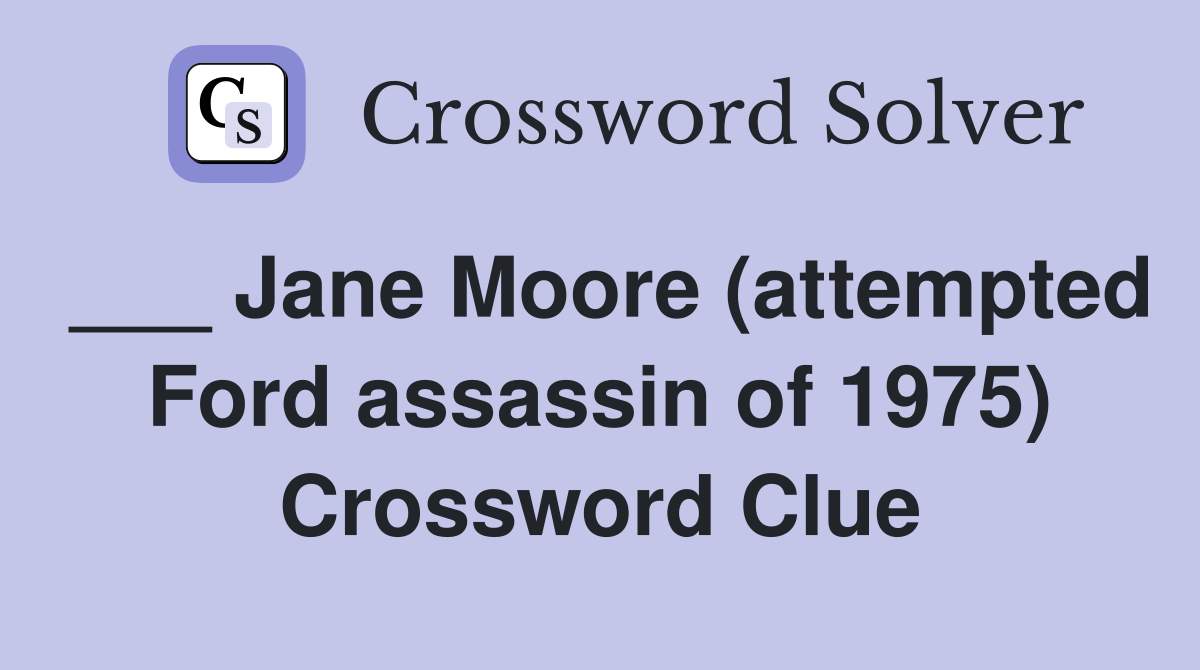 ___ Jane Moore (attempted Ford assassin of 1975) Crossword Clue