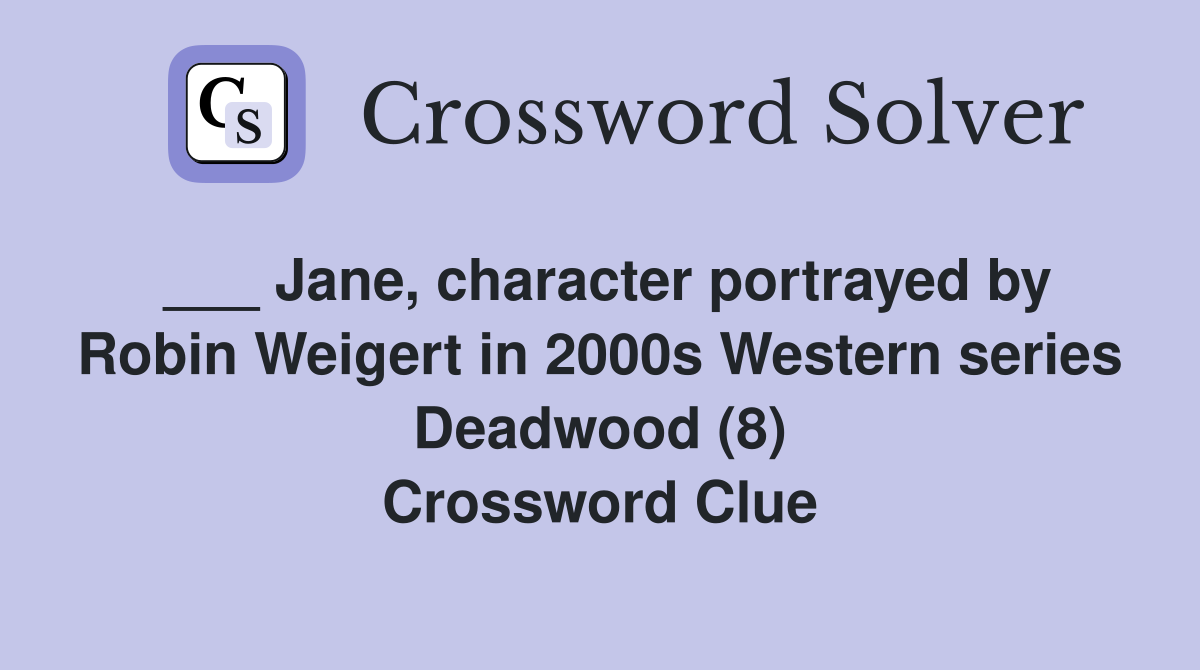 ___ Jane, character portrayed by Robin Weigert in 2000s Western series Deadwood (8) Crossword Clue