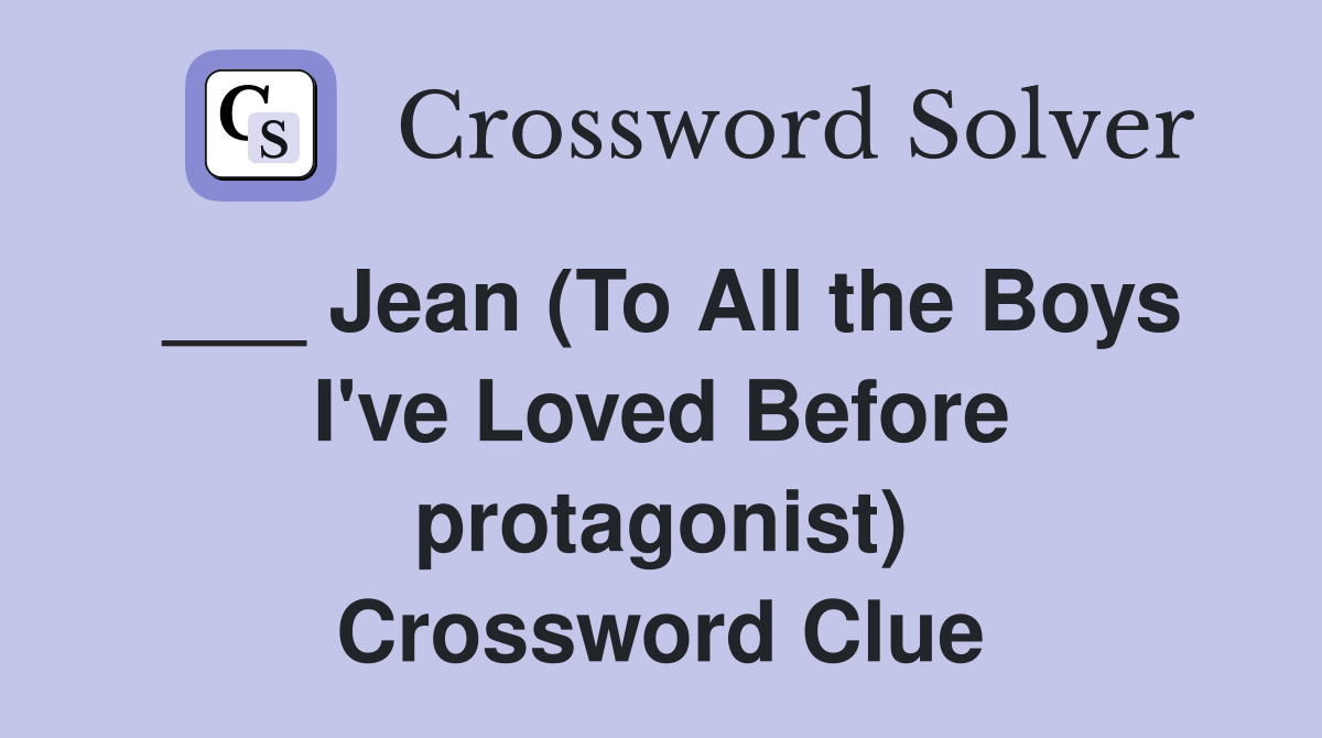 ___ Jean (To All the Boys I've Loved Before protagonist) Crossword Clue