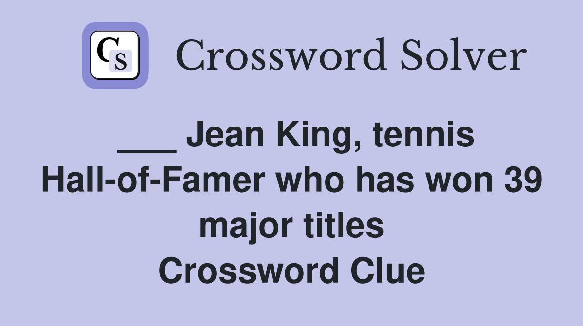 ___ Jean King, tennis Hall-of-Famer who has won 39 major titles Crossword Clue