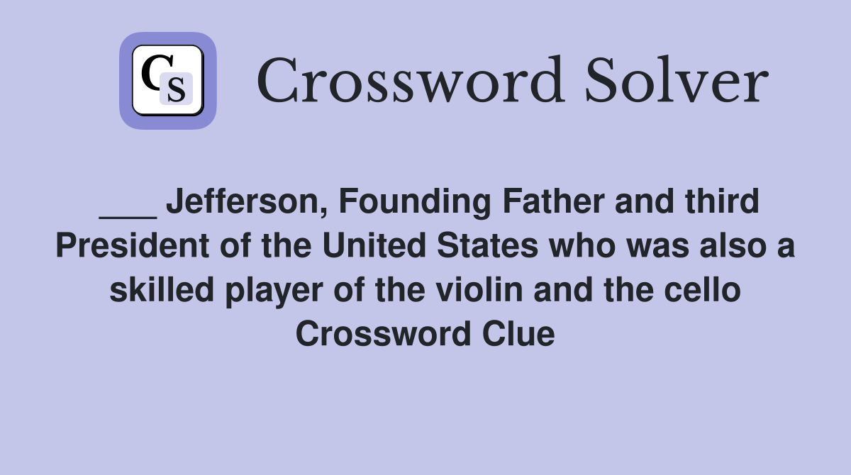 ___ Jefferson, Founding Father and third President of the United States who was also a skilled player of the violin and the cello Crossword Clue