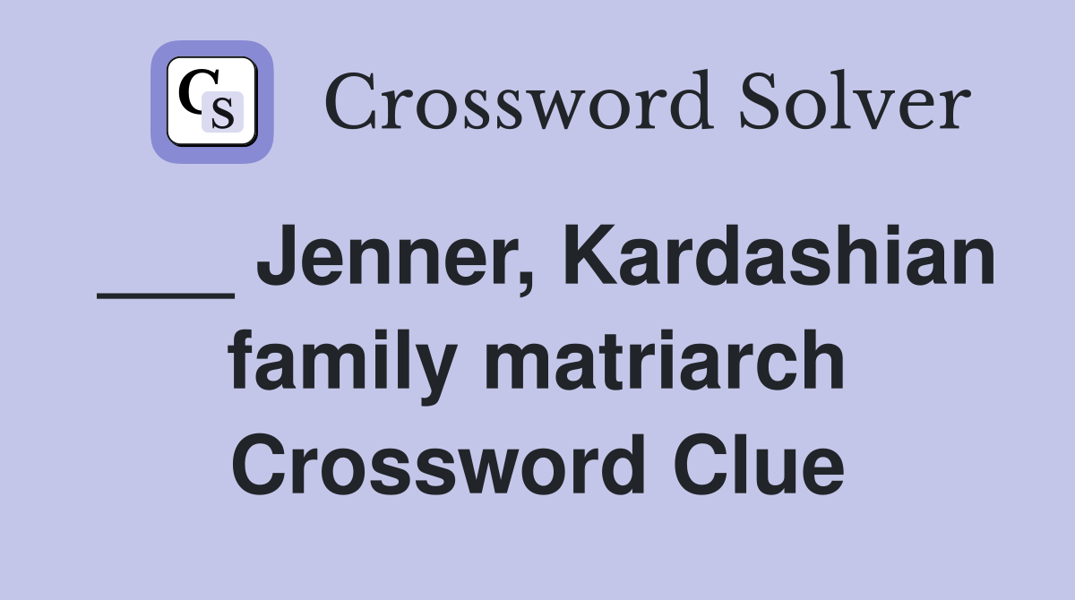 ___ Jenner, Kardashian family matriarch Crossword Clue
