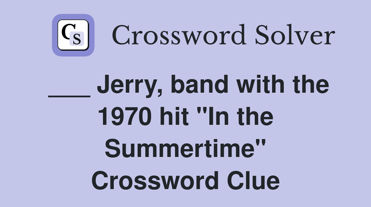 ___ Jerry, band with the 1970 hit "In the Summertime" Crossword Clue