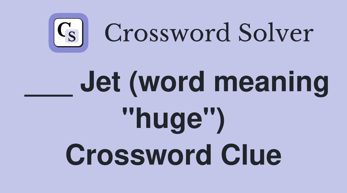 ___ Jet (word meaning "huge") Crossword Clue