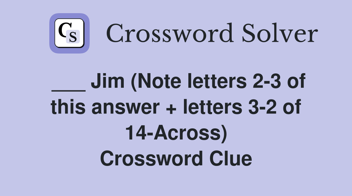 ___ Jim (Note letters 2-3 of this answer + letters 3-2 of 14-Across) Crossword Clue