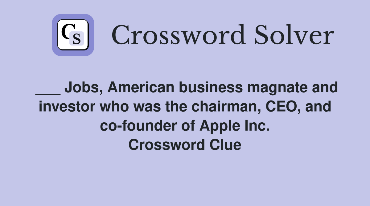 ___ Jobs, American business magnate and investor who was the chairman, CEO, and co-founder of Apple Inc. Crossword Clue