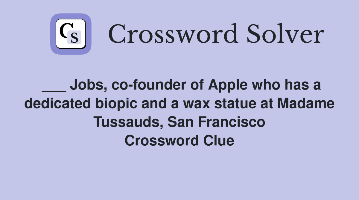 ___ Jobs, co-founder of Apple who has a dedicated biopic and a wax statue at Madame Tussauds, San Francisco Crossword Clue