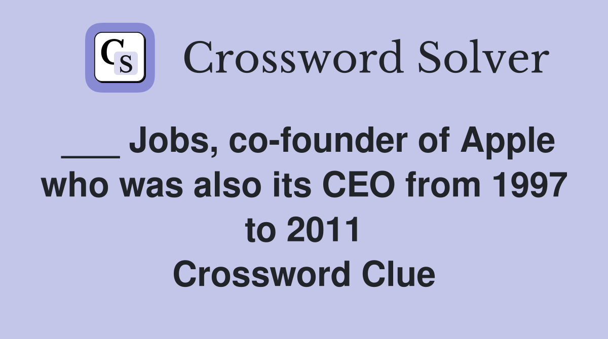 ___ Jobs, co-founder of Apple who was also its CEO from 1997 to 2011 Crossword Clue