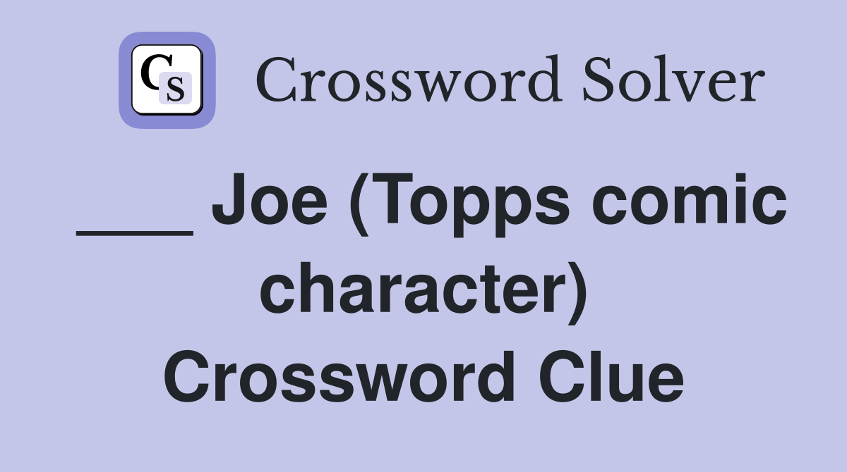 ___ Joe (Topps comic character) Crossword Clue