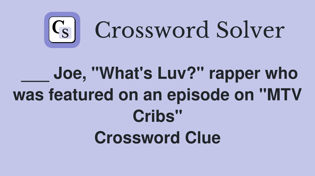 ___ Joe, "What's Luv?" rapper who was featured on an episode on "MTV Cribs" Crossword Clue
