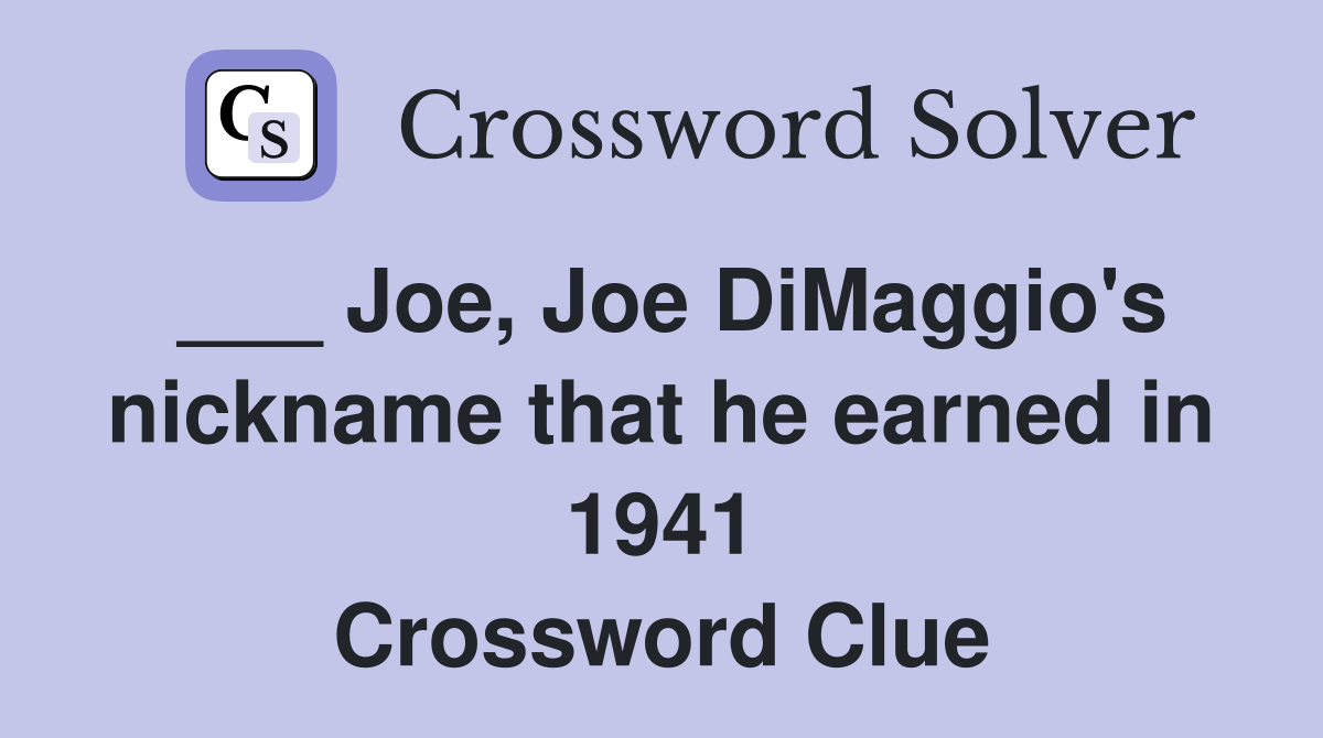 ___ Joe, Joe DiMaggio's nickname that he earned in 1941 Crossword Clue
